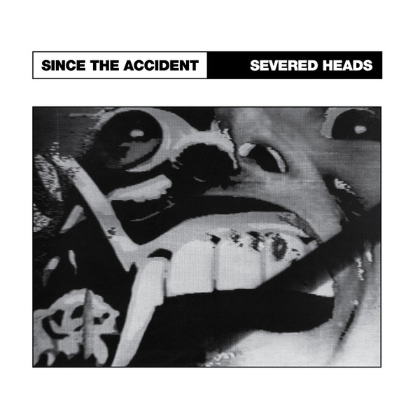 Severed Heads – Since The Accident